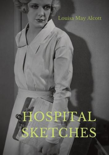 Cover image for Hospital Sketches: a compilation of four sketches based on letters Louisa May Alcott sent home during the six weeks she spent as a volunteer nurse for the Union Army during the American Civil War in Georgetown