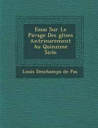 Cover image for Essai Sur Le Pavage Des Glises Ant Rieurement Au Quinzi Me Si Cle