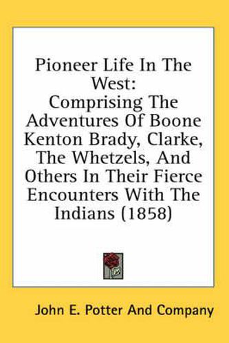Cover image for Pioneer Life in the West: Comprising the Adventures of Boone Kenton Brady, Clarke, the Whetzels, and Others in Their Fierce Encounters with the Indians (1858)
