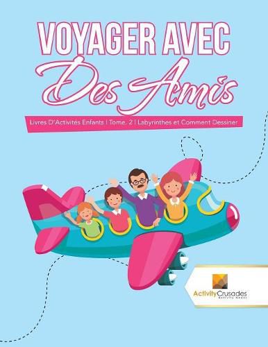 Voyager Avec Des Amis: Livres D'Activites Enfants Tome. 2 Labyrinthes et Comment Dessiner