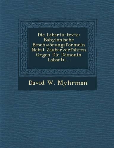 Cover image for Die Labartu-Texte: Babylonische Beschworungsformeln Nebst Zauberverfahren Gegen Die Damonin Labartu...