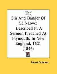 Cover image for The Sin and Danger of Self-Love: Described in a Sermon Preached at Plymouth, in New England, 1621 (1846)