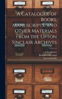 Cover image for A Catalogue of Books, Manuscripts, and Other Materials From the Upton Sinclair Archives