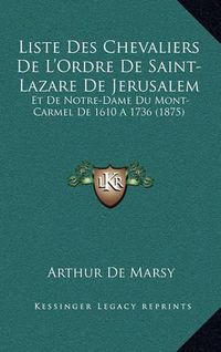 Cover image for Liste Des Chevaliers de L'Ordre de Saint-Lazare de Jerusalem: Et de Notre-Dame Du Mont-Carmel de 1610 a 1736 (1875)