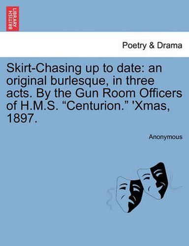 Cover image for Skirt-Chasing Up to Date: An Original Burlesque, in Three Acts. by the Gun Room Officers of H.M.S.  Centurion.  'Xmas, 1897.