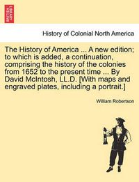 Cover image for The History of America ... a New Edition; To Which Is Added, a Continuation, Comprising the History of the Colonies from 1652 to the Present Time ... by David McIntosh, LL.D. [With Maps and Engraved Plates, Including a Portrait.]