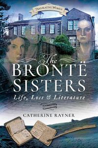 Cover image for The Bronte Sisters: Life, Loss and Literature