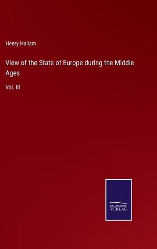 View of the State of Europe during the Middle Ages: Vol. III