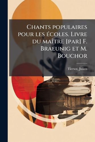 Cover image for Chants Populaires Pour Les Ecoles. Livre Du Maitre [Par] F. Braeunig Et M. Bouchor
