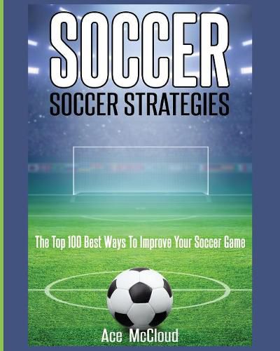 Cover image for Soccer: Soccer Strategies: The Top 100 Best Ways To Improve Your Soccer Game