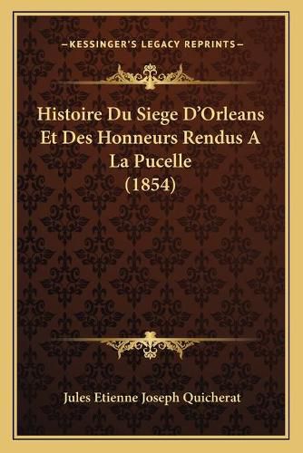 Histoire Du Siege D'Orleans Et Des Honneurs Rendus a la Pucelle (1854)