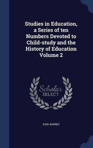 Cover image for Studies in Education, a Series of Ten Numbers Devoted to Child-Study and the History of Education; Volume 2