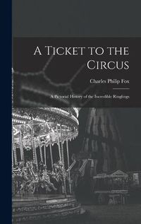 Cover image for A Ticket to the Circus: a Pictorial History of the Incredible Ringlings