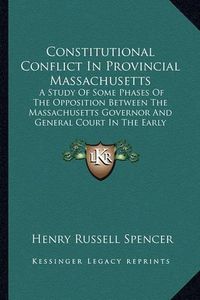 Cover image for Constitutional Conflict in Provincial Massachusetts: A Study of Some Phases of the Opposition Between the Massachusetts Governor and General Court in the Early Eighteenth Century (1905)