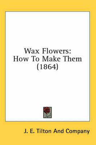 Cover image for Wax Flowers: How to Make Them (1864)