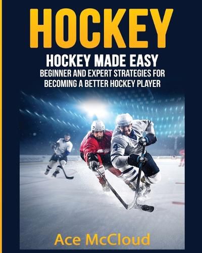 Cover image for Hockey: Hockey Made Easy: Beginner and Expert Strategies For Becoming A Better Hockey Player