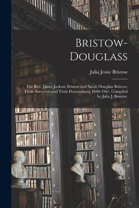 Cover image for Bristow-Douglass; the Rev. James Jackson Bristow and Sarah Douglass Bristow, Their Ancestors and Their Descendants, 1640-1961. Compiled by Julia J. Bristow.