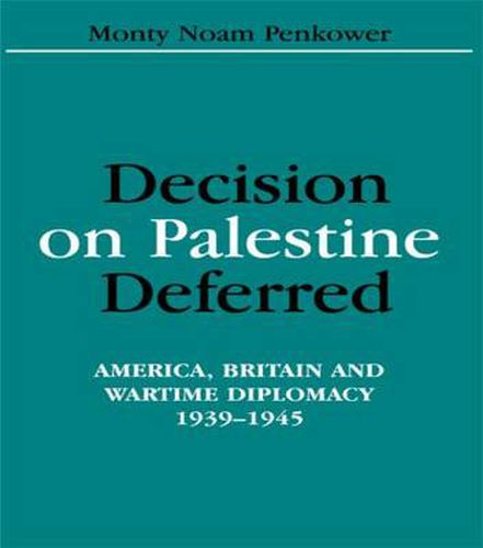 Cover image for Decision on Palestine Deferred: America, Britain and Wartime Diplomacy, 1939-1945