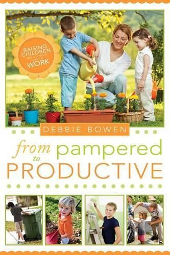 Cover image for From Pampered to Productive: Raising Children Who Know How to Work
