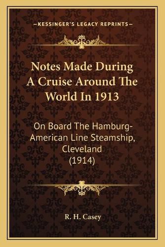 Cover image for Notes Made During a Cruise Around the World in 1913: On Board the Hamburg-American Line Steamship, Cleveland (1914)