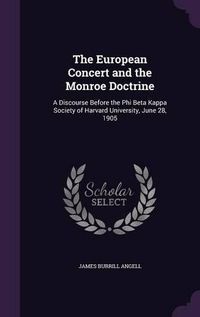 Cover image for The European Concert and the Monroe Doctrine: A Discourse Before the Phi Beta Kappa Society of Harvard University, June 28, 1905