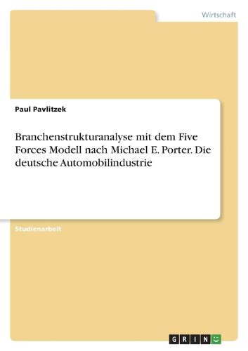 Cover image for Branchenstrukturanalyse mit dem Five Forces Modell nach Michael E. Porter. Die deutsche Automobilindustrie
