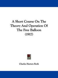 Cover image for A Short Course on the Theory and Operation of the Free Balloon (1917)