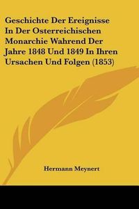 Cover image for Geschichte Der Ereignisse in Der Osterreichischen Monarchie Wahrend Der Jahre 1848 Und 1849 in Ihren Ursachen Und Folgen (1853)