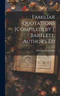 Cover image for Familiar Quotations [Compiled] by J. Bartlett. Author's Ed