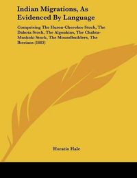 Cover image for Indian Migrations, as Evidenced by Language: Comprising the Huron-Cherokee Stock, the Dakota Stock, the Algonkins, the Chahta-Muskoki Stock, the Moundbuilders, the Iberians (1883)