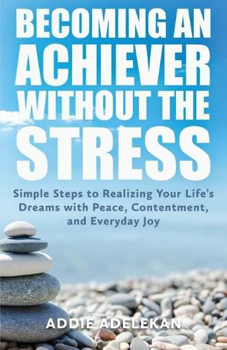 Cover image for Becoming an Achiever Without the Stress: Simple Steps to Realizing Your Life's Dreams with Peace, Contentment, and Everyday Joy