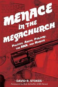 Cover image for Menace in the Megachurch: Politics, Arson, Perjury, the KKK, and Murder