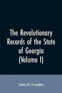 Cover image for The Revolutionary records of the State of Georgia (Volume I)