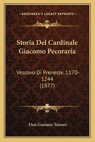 Cover image for Storia del Cardinale Giacomo Pecoraria: Vescovo Di Preneste, 1170-1244 (1877)