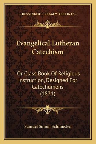 Evangelical Lutheran Catechism: Or Class Book of Religious Instruction, Designed for Catechumens (1871)