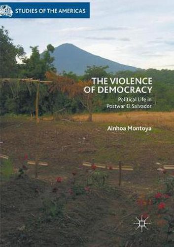 Cover image for The Violence of Democracy: Political Life in Postwar El Salvador