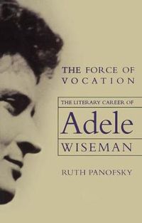 Cover image for The Force of Vocation: The Literary Career of Adele Wiseman