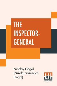 Cover image for The Inspector-General: A Comedy In Five Acts Translated From The Russian By Thomas Seltzer