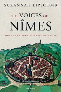 Cover image for The Voices of Nimes: Women, Sex, and Marriage in Reformation Languedoc