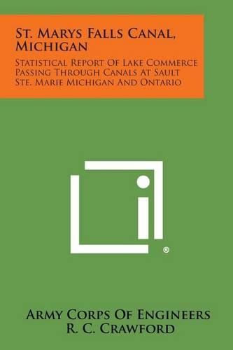 Cover image for St. Marys Falls Canal, Michigan: Statistical Report of Lake Commerce Passing Through Canals at Sault Ste. Marie Michigan and Ontario