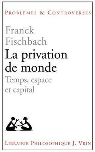 La Privation de Monde: Temps, Espace Et Capital