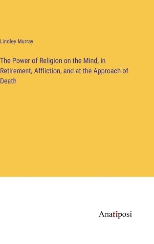 Cover image for The Power of Religion on the Mind, in Retirement, Affliction, and at the Approach of Death