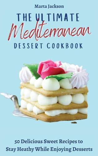 Cover image for The Ultimate Mediterranean Dessert Cookbook: 50 Delicious Sweet Recipes to Stay Heathy While Enjoying Desserts