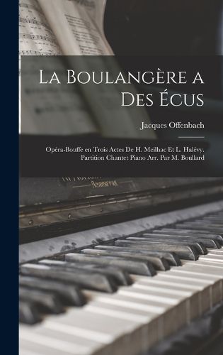 Cover image for La boulangere a des ecus; opera-bouffe en trois actes de H. Meilhac et L. Halevy. Partition chantet piano arr. par M. Boullard