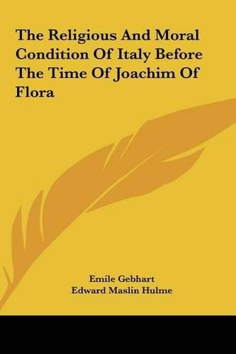 Cover image for The Religious and Moral Condition of Italy Before the Time Othe Religious and Moral Condition of Italy Before the Time of Joachim of Flora F Joachim of Flora