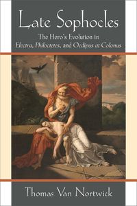 Cover image for Late Sophocles: The Hero's Evolution in Electra, Philoctetes, and Oedipus at Colonus