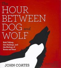 Cover image for The Hour Between Dog and Wolf: Risk Taking, Gut Feelings, and the Biology of Boom and Bust