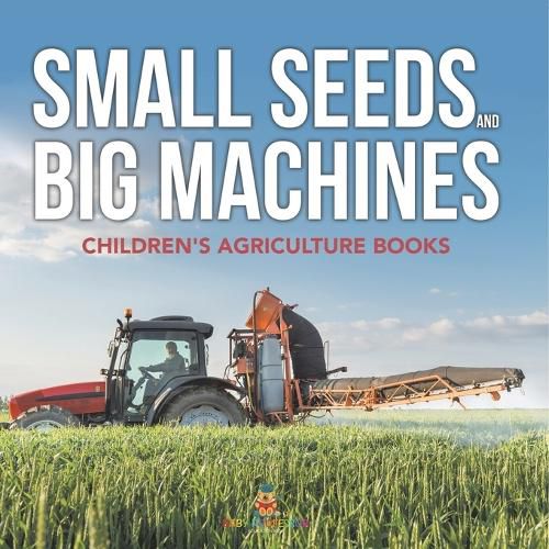 Cover image for Small Seeds and Big Machines - Children's Agriculture Books