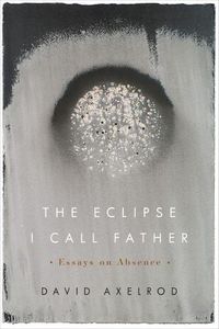 Cover image for The Eclipse I Call Father: Essays on Absence