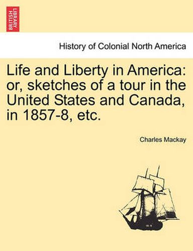 Cover image for Life and Liberty in America: Or, Sketches of a Tour in the United States and Canada, in 1857-8, Etc.